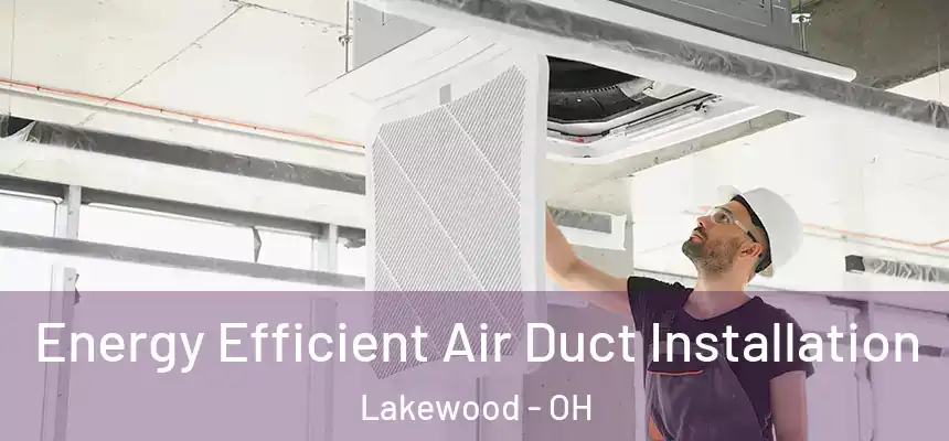  Energy Efficient Air Duct Installation Lakewood - OH